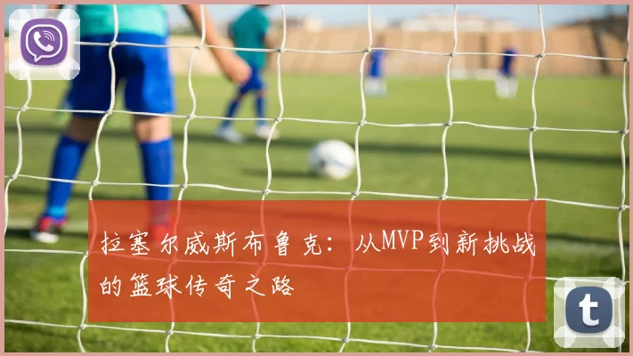 拉塞尔威斯布鲁克：从MVP到新挑战的篮球传奇之路