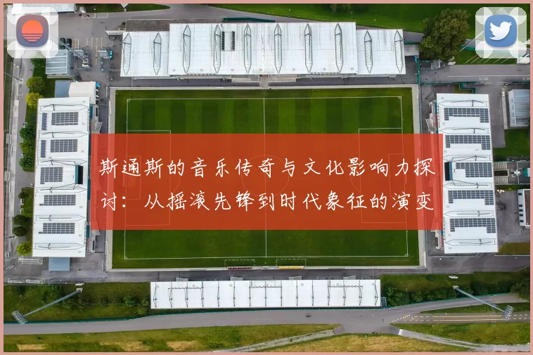 斯通斯的音乐传奇与文化影响力探讨：从摇滚先锋到时代象征的演变之路